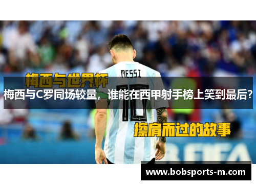 梅西与C罗同场较量，谁能在西甲射手榜上笑到最后？
