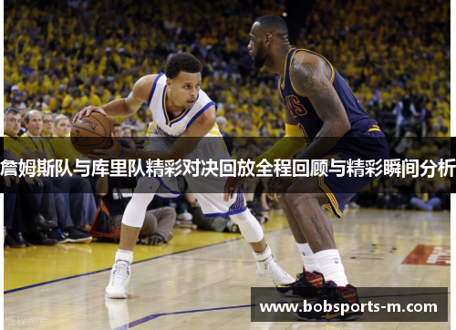 詹姆斯队与库里队精彩对决回放全程回顾与精彩瞬间分析
