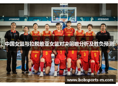 中国女篮与拉脱维亚女篮对决前瞻分析及胜负预测